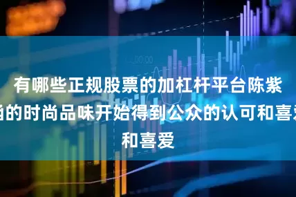 有哪些正规股票的加杠杆平台陈紫函的时尚品味开始得到公众的认可和喜爱