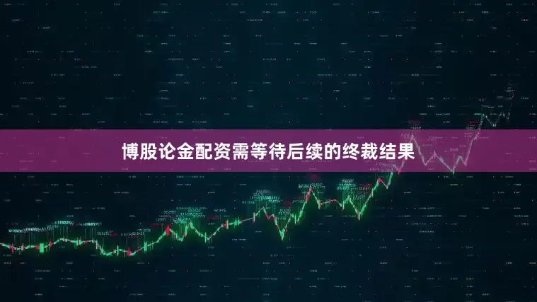 博股论金配资需等待后续的终裁结果