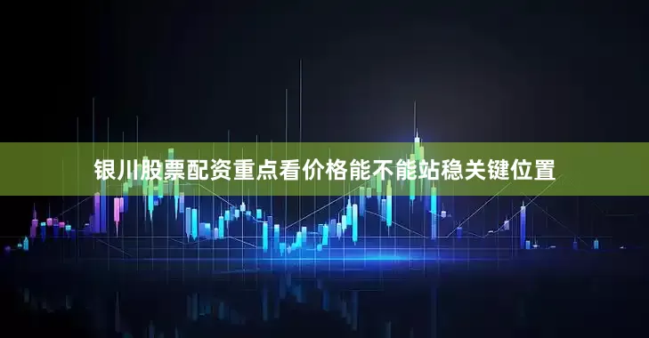 银川股票配资重点看价格能不能站稳关键位置