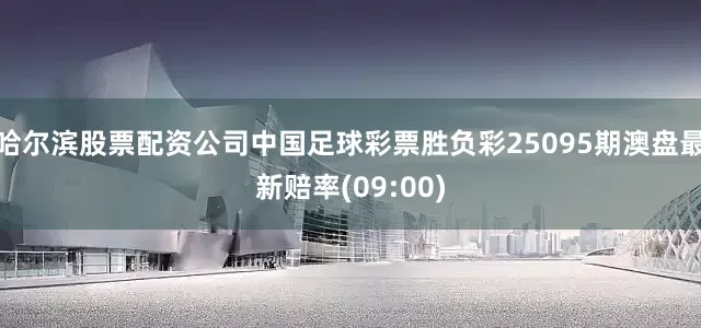 哈尔滨股票配资公司中国足球彩票胜负彩25095期澳盘最新赔率(09:00)