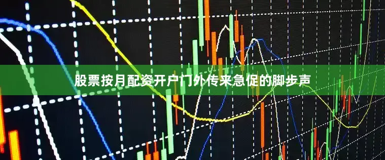 股票按月配资开户门外传来急促的脚步声