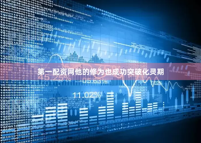 第一配资网他的修为也成功突破化灵期