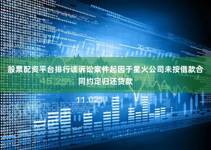 股票配资平台排行该诉讼案件起因于星火公司未按借款合同约定归还贷款