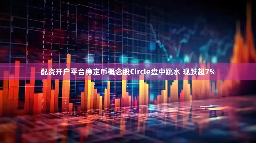 配资开户平台稳定币概念股Circle盘中跳水 现跌超7%