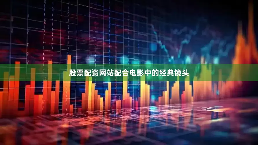 股票配资网站配合电影中的经典镜头