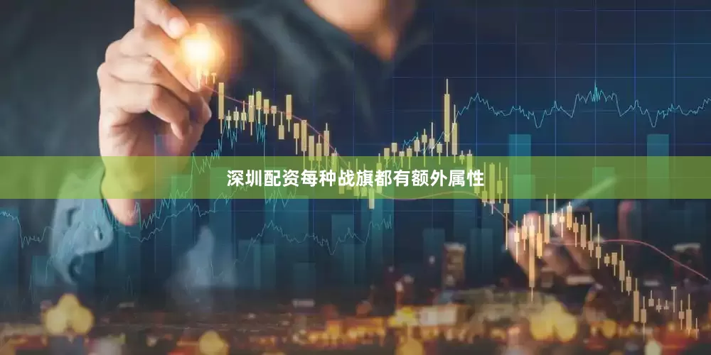 深圳配资每种战旗都有额外属性