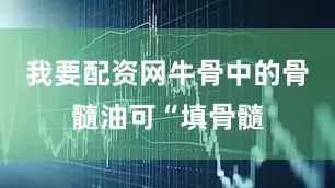 我要配资网牛骨中的骨髓油可“填骨髓