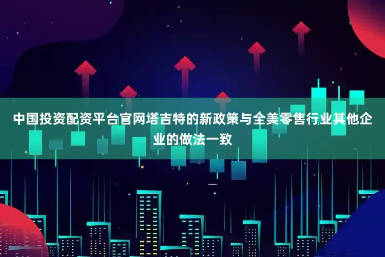 中国投资配资平台官网塔吉特的新政策与全美零售行业其他企业的做法一致