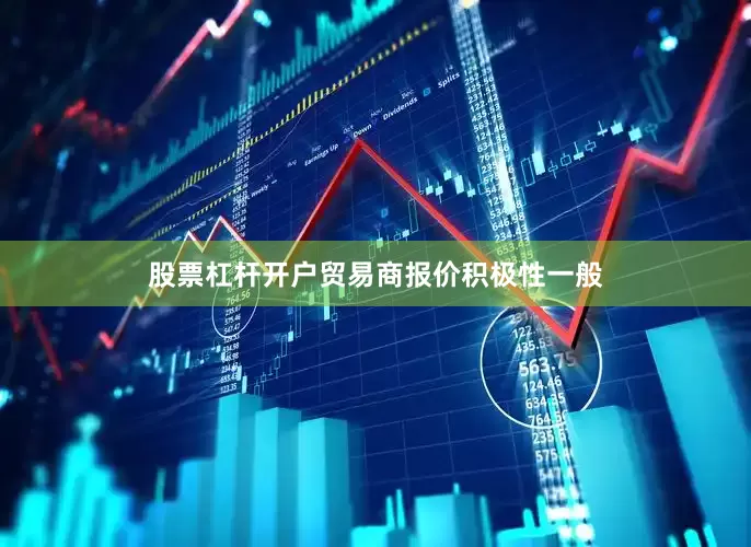 股票杠杆开户贸易商报价积极性一般