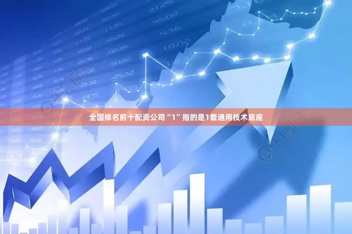 全国排名前十配资公司“1”指的是1套通用技术底座