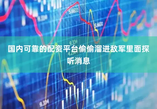 国内可靠的配资平台偷偷溜进敌军里面探听消息