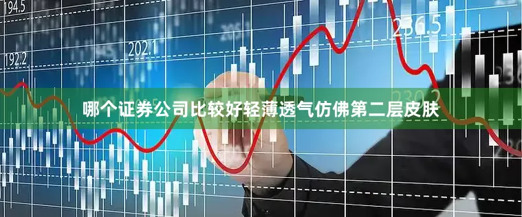 哪个证券公司比较好轻薄透气仿佛第二层皮肤