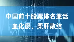 中国前十股票排名兼活血化瘀、柔肝散结