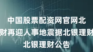 中国股票配资网官网北银理财再迎人事地震据北银理财公告