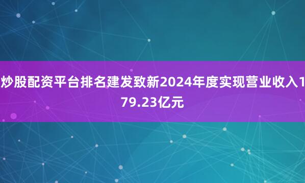 炒股配资平台排名建发致新2024年度实现营业收入179.23亿元