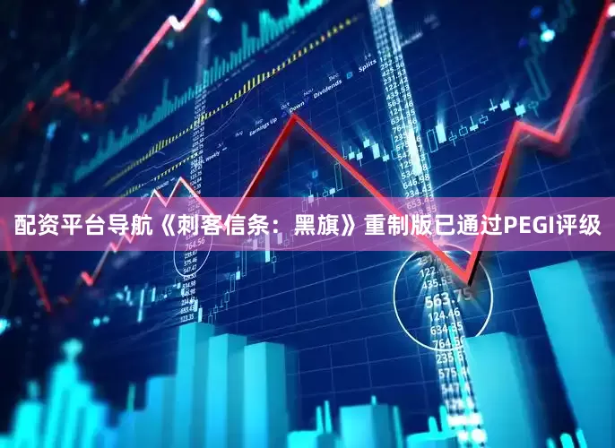 配资平台导航《刺客信条：黑旗》重制版已通过PEGI评级