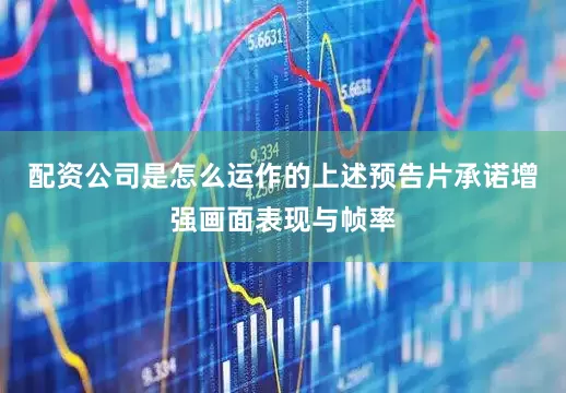 配资公司是怎么运作的上述预告片承诺增强画面表现与帧率