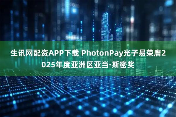 生讯网配资APP下载 PhotonPay光子易荣膺2025年度亚洲区亚当·斯密奖
