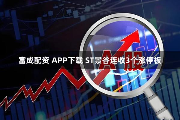 富成配资 APP下载 ST景谷连收3个涨停板