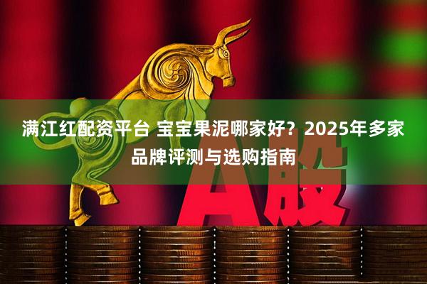 满江红配资平台 宝宝果泥哪家好？2025年多家品牌评测与选购指南