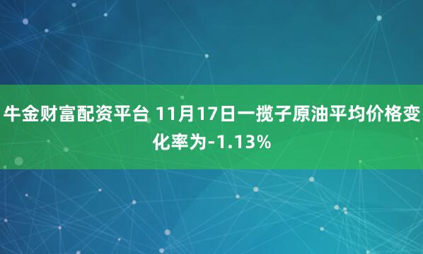 牛金财富配资平台 11月17日一揽子原油平均价格变化率为-1.13%