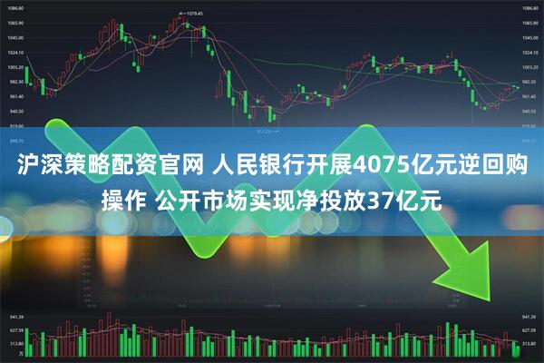 沪深策略配资官网 人民银行开展4075亿元逆回购操作 公开市场实现净投放37亿元