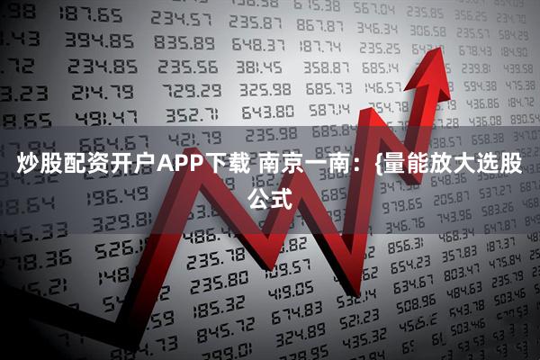炒股配资开户APP下载 南京一南：{量能放大选股公式
