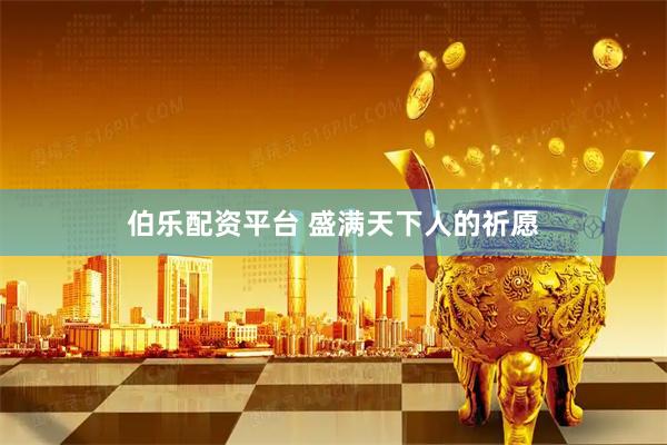 伯乐配资平台 盛满天下人的祈愿