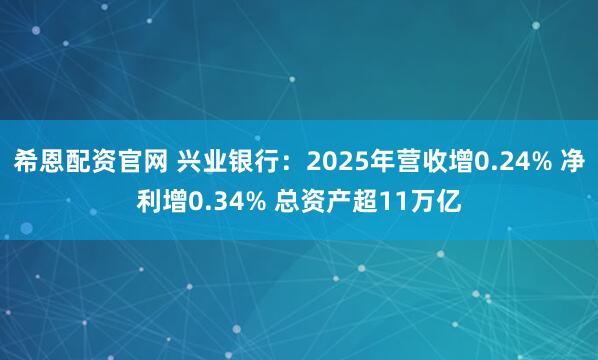 希恩配资官网 兴业银行：2025年营收增0.24% 净利增0.34% 总资产超11万亿