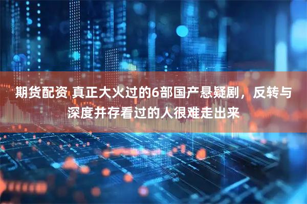 期货配资 真正大火过的6部国产悬疑剧,反转与深度并存看过的人很难走出来